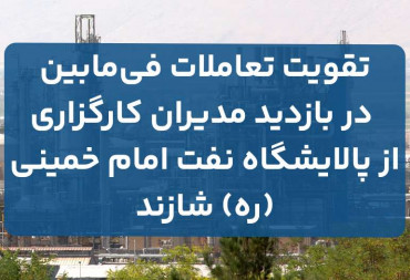 بازدید مدیران کارگزاری از پالایشگاه نفت امام خمینی (ره) و تقویت تعاملات فی مابین